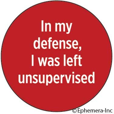 Ephemera - Button - In my defense, I was left unsupervised. - Green Ash Decor